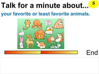 Talk for a minute about...
End
your favorite or least favorite animals.
SS
 