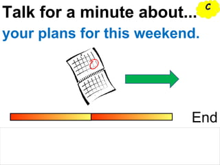 Talk for a minute about...
End
your plans for this weekend.
CC
 