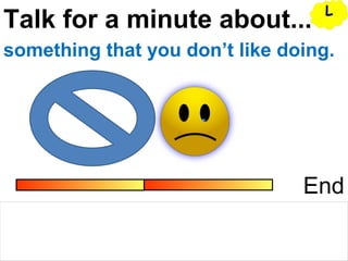 Talk for a minute about...
End
something that you don’t like doing.
LL
 