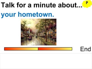 Talk for a minute about...
End
your hometown.
PP
 