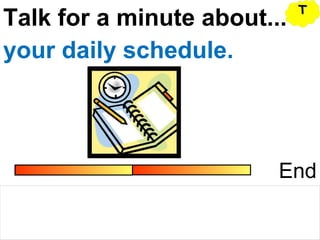 Talk for a minute about...
End
your daily schedule.
TT
 
