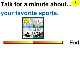 Talk for a minute about...
End
your favorite sports.
AA
 