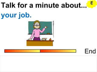 Talk for a minute about...
End
your job.
EE
 