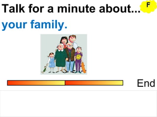 Talk for a minute about...
End
your family.
FF
 