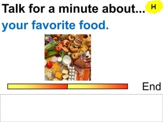Talk for a minute about...
End
your favorite food.
H
 