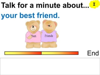 Talk for a minute about...
End
your best friend.
I
 