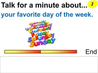 Talk for a minute about...
End
your favorite day of the week.
J
 
