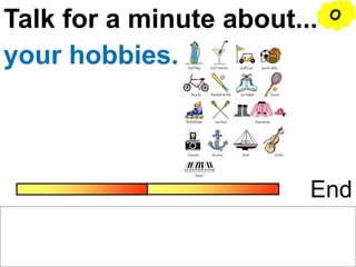 Talk for a minute about...
End
your hobbies.
O
 