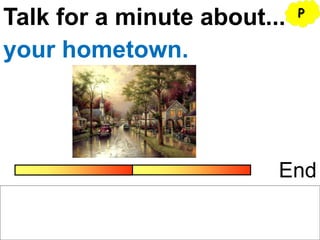Talk for a minute about...
End
your hometown.
P
 