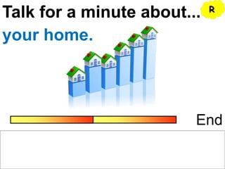 Talk for a minute about...
End
your home.
R
 