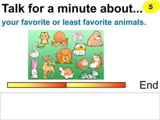 Talk for a minute about...
End
your favorite or least favorite animals.
S
 