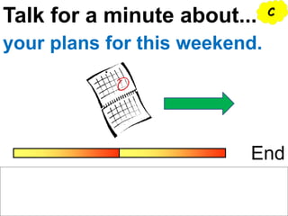 Talk for a minute about...
End
your plans for this weekend.
C
 