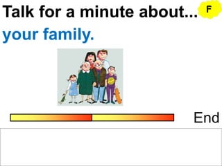 Talk for a minute about...
End
your family.
F
 