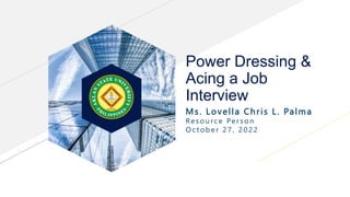 Power Dressing &
Acing a Job
Interview
Ms. Lovella Chris L. Palma
Resou rce Per son
October 27 , 2022
 