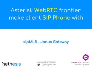 sipML5 - Janus Gateway
Asterisk WebRTC frontier:
make client SIP Phone with
Alessandro Polidori
@ale_polidori
Fosdem 2019 - Brussels
Realtime DevRoom
 