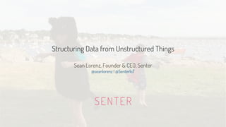 Structuring Data from Unstructured Things
Sean Lorenz, Founder & CEO, Senter
@seanlorenz | @SenterIoT
 