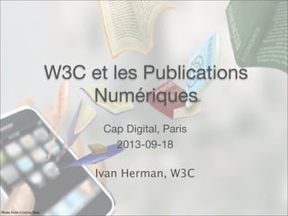 W3C et les Publications
Numériques
Cap Digital, Paris
2013-09-18
Ivan Herman, W3C
Photo from Cristina Diaz
 