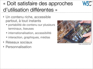 } Un contenu riche, accessible
partout, à tout instants
§ portabilité de contenu sur plusieurs
terminaux, liseuses
§ internationalisation, accessibilité
§ interaction, graphiques, médias
} Réseaux sociaux
} Personnalisation
« Doit satisfaire des approches
d’utilisation différentes »
Photo: extremetech.com
 