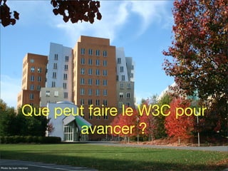 Que peut faire le W3C pour
avancer ?
Photo by Ivan Herman
 