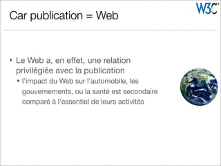 } Le Web a, en eﬀet, une relation
privilégiée avec la publication
§ l’impact du Web sur l’automobile, les
gouvernements, ou la santé est secondaire
comparé à l’essentiel de leurs activités
Car publication = Web
 