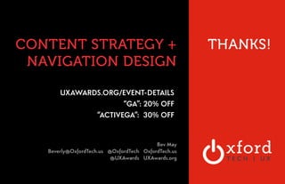 CONTENT STRATEGY + 
NAVIGATION DESIGN 
UXAWARDS.ORG/EVENT-DETAILS 
“GA”: 20% OFF 
“ACTIVEGA”: 30% OFF 
THANKS! 
! 
! 
Bev May 
Beverly@OxfordTech.us @OxfordTech OxfordTech.us 
@UXAwards UXAwards.org 
