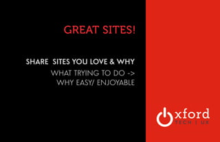 GREAT SITES! 
SHARE SITES YOU LOVE & WHY 
WHAT TRYING TO DO -> 
WHY EASY/ ENJOYABLE 
 