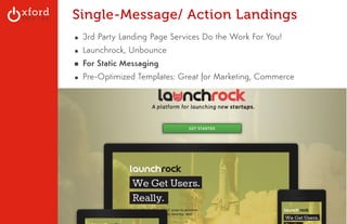 Single-Message/ Action Landings 
▪ 3rd Party Landing Page Services Do the Work For You! 
▪ Launchrock, Unbounce 
▪ For Static Messaging 
▪ Pre-Optimized Templates: Great for Marketing, Commerce 
GA: Content Sites l August 2014 
 