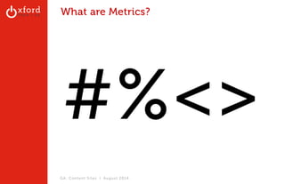 What are Metrics? 
#%<> 
GA: Content Sites l August 2014 
 
