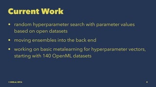 Current Work
• random hyperparameter search with parameter values
based on open datasets
• moving ensembles into the back end
• working on basic metalearning for hyperparameter vectors,
starting with 140 OpenML datasets
© H2O.ai, 2016 8
 