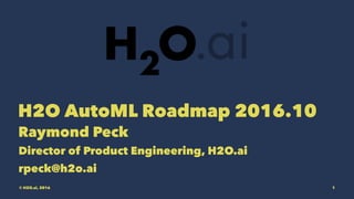H2O AutoML Roadmap 2016.10
Raymond Peck
Director of Product Engineering, H2O.ai
rpeck@h2o.ai
© H2O.ai, 2016 1
 