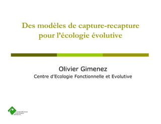 Des modèles de capture-recapture
pour l’écologie évolutive
Olivier Gimenez
Centre d’Ecologie Fonctionnelle et Evolutive
 