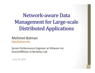 Network-­‐aware	
  Data	
  
Management	
  for	
  Large-­‐scale	
  
Distributed	
  Applications	
  
June	
  24,	
  2015	
  
Mehmet	
  Balman	
  
h3p://balman.info	
  
	
  
Senior	
  Performance	
  Engineer	
  at	
  VMware	
  Inc.	
  	
  
Guest/Aﬃliate	
  at	
  Berkeley	
  Lab	
  
1	
  
 