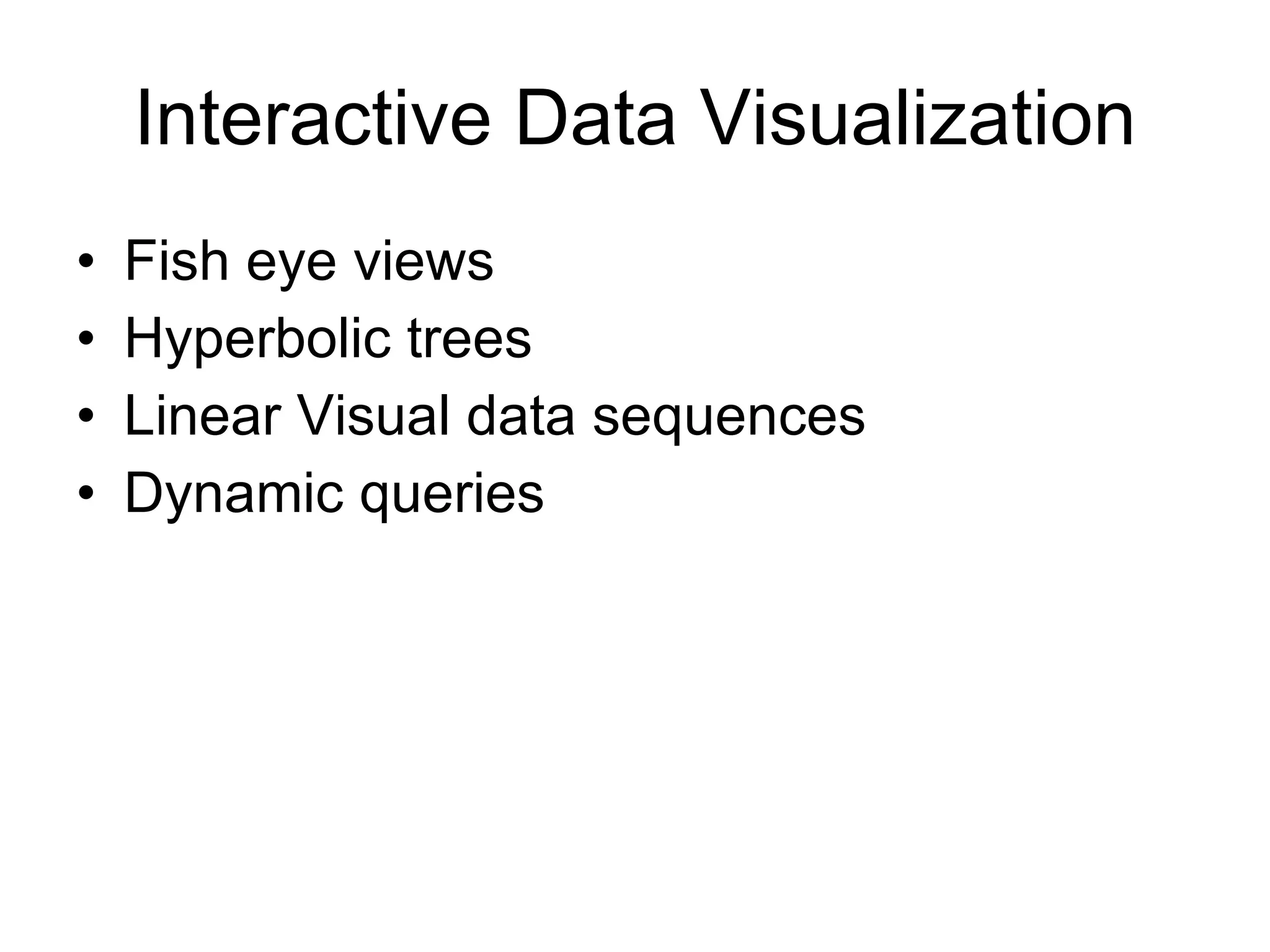 Interactive Data Visualization Fish eye views Hyperbolic trees Linear Visual data sequences Dynamic queries 