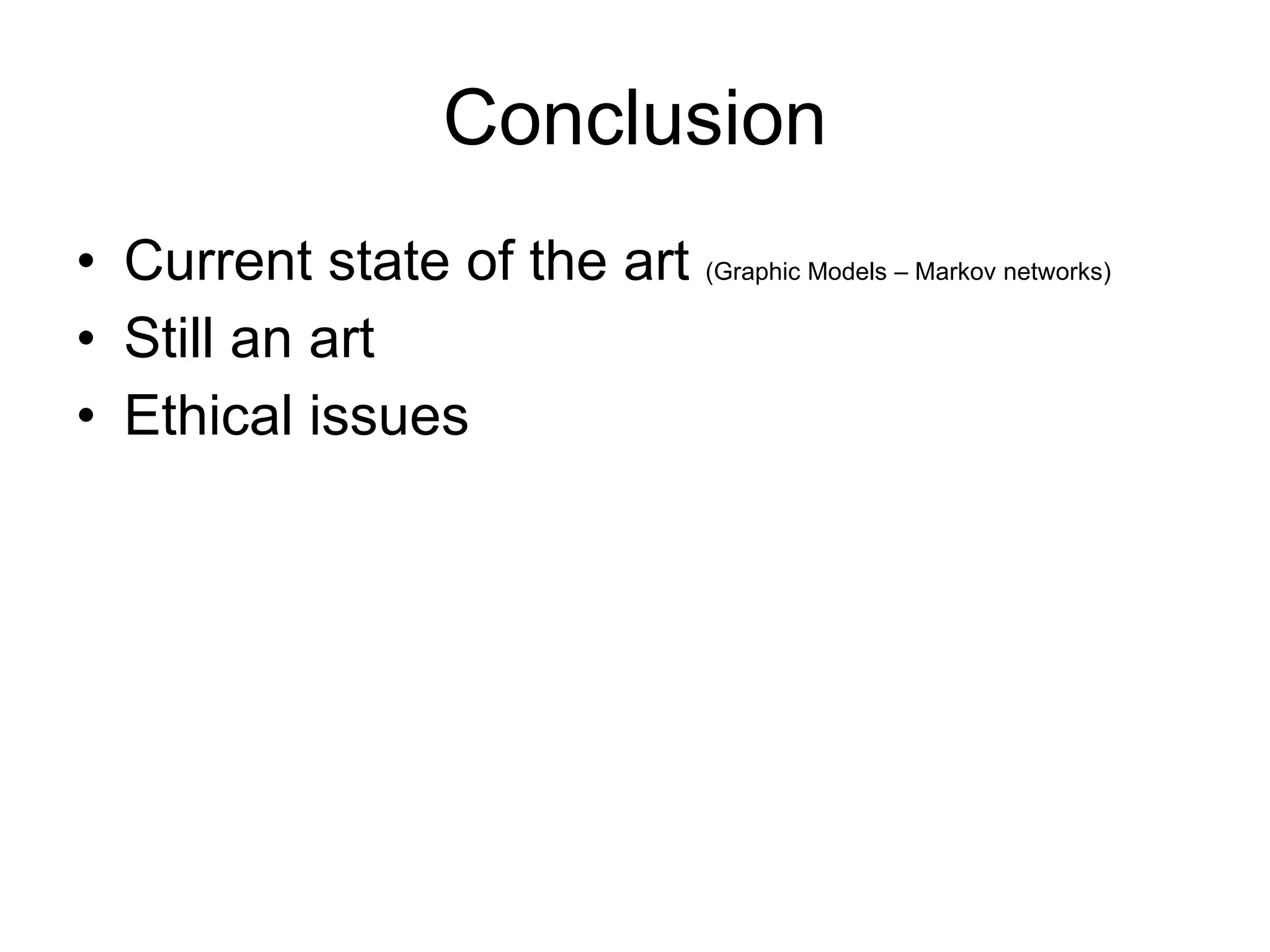 Conclusion Current state of the art  (Graphic Models – Markov networks) Still an art Ethical issues 