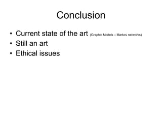 Conclusion Current state of the art  (Graphic Models – Markov networks) Still an art Ethical issues 