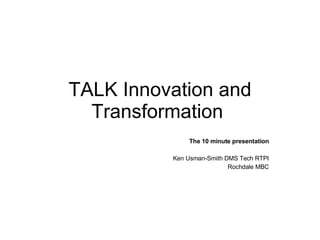 TALK Innovation and Transformation  The 10 minute presentation Ken Usman-Smith DMS Tech RTPI Rochdale MBC 