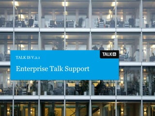 TALK IS V.2.1 Enterprise Talk Support 
