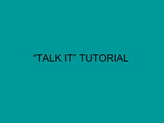 “ TALK IT” TUTORIAL 