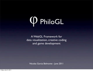 PhiloGL
                           A WebGL Framework for
                        data visualization, creative coding
                             and game development




                          Nicolas Garcia Belmonte - June 2011

Friday, June 10, 2011
 