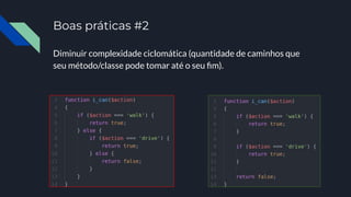 Boas práticas #2
Diminuir complexidade ciclomática (quantidade de caminhos que
seu método/classe pode tomar até o seu ﬁm).
 