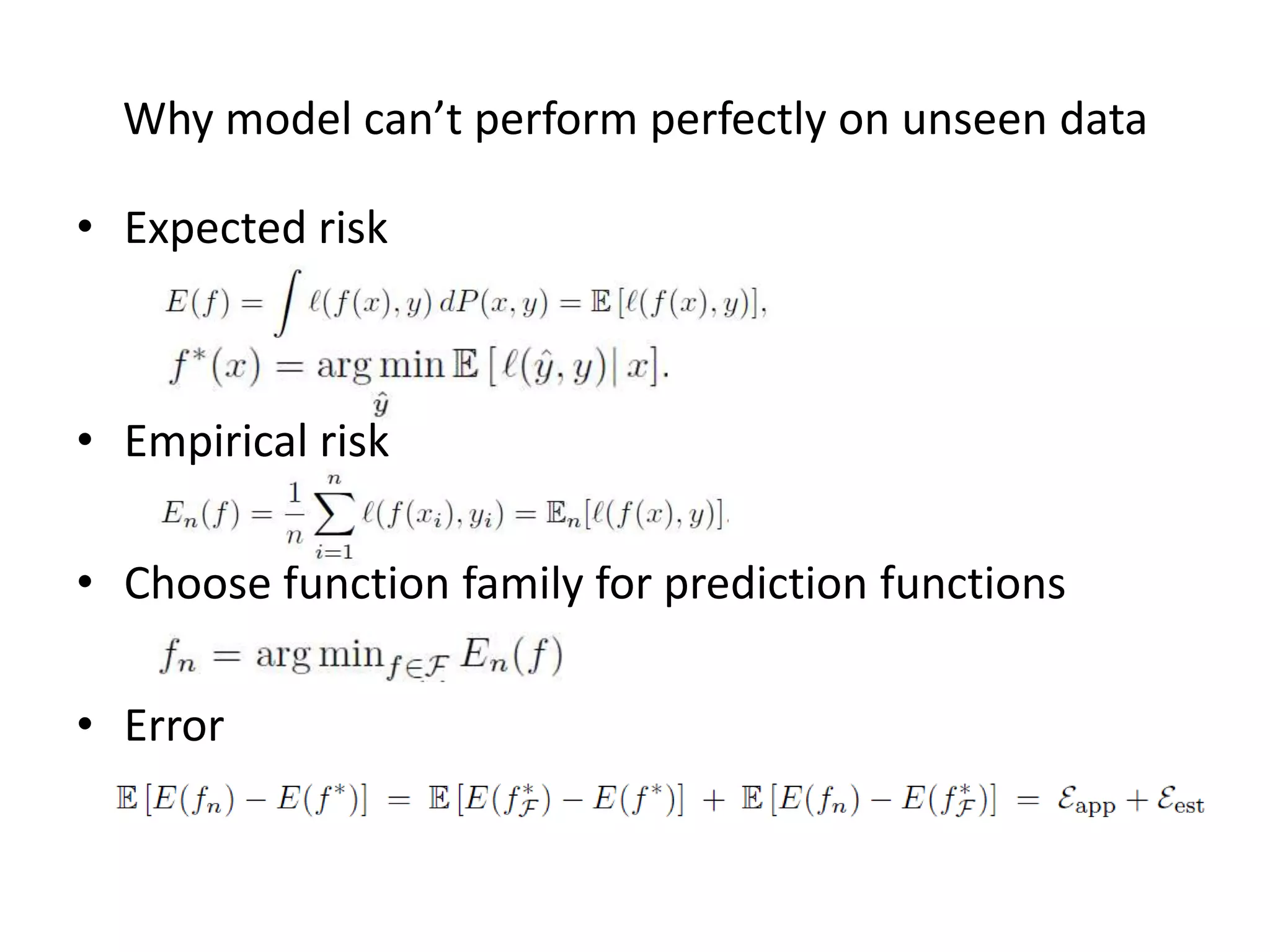 Why	
  model	
  can’t	
  perform	
  perfectly	
  on	
  unseen	
  data	
  
•  Expected	
  risk	
  

•  Empirical	
  risk	
  
•  Choose	
  func7on	
  family	
  for	
  predic7on	
  func7ons	
  	
  
•  Error	
  

 