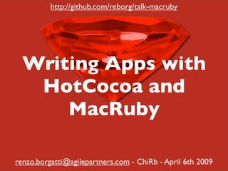 http://github.com/reborg/talk-macruby




  Writing Apps with
   HotCocoa and
      MacRuby

renzo.borgatti@agilepartners.com - ChiRb - April 6th 2009
 