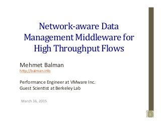Network-­‐aware	
  Data	
  
Management	
  Middleware	
  for	
  
High	
  Throughput	
  Flows	
  
March	
  16,	
  2015	
  
Mehmet	
  Balman	
  
h3p://balman.info	
  
	
  
Performance	
  Engineer	
  at	
  VMware	
  Inc.	
  	
  
Guest	
  ScienFst	
  at	
  Berkeley	
  Lab	
  
1	
  
 