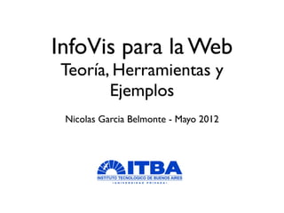 InfoVis para la Web
Teoría, Herramientas y
       Ejemplos
 Nicolas Garcia Belmonte - Mayo 2012
 