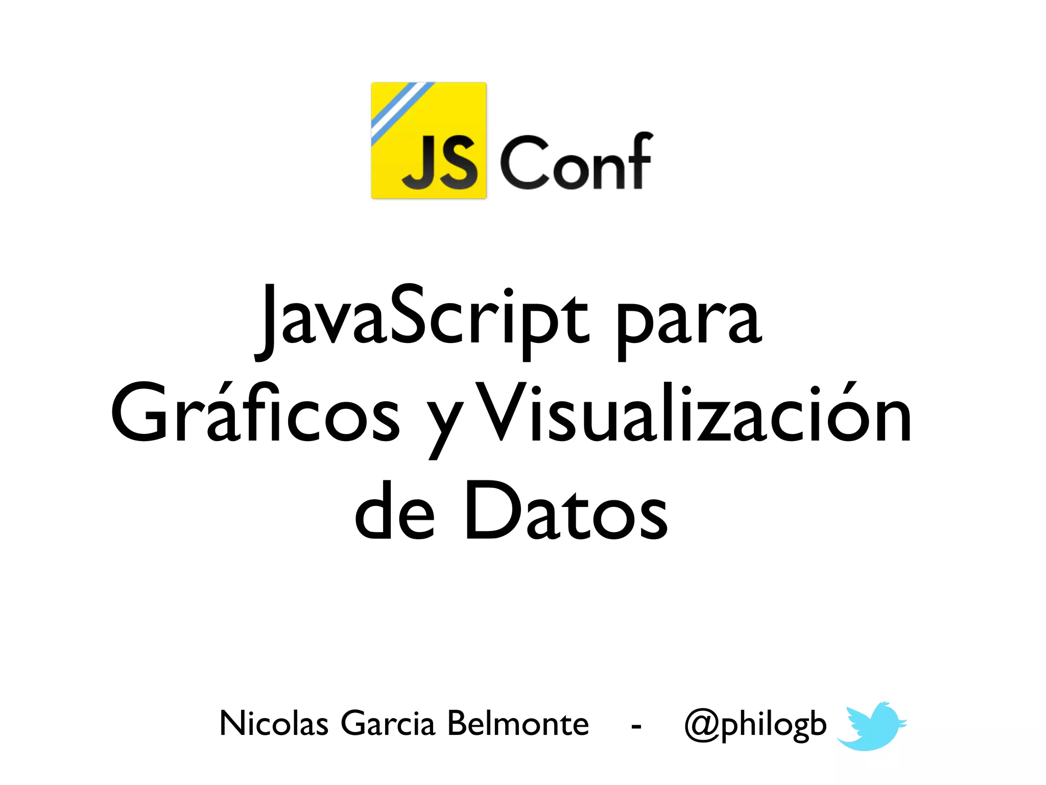 JavaScript para
Gráﬁcos y Visualización
      de Datos

   Nicolas Garcia Belmonte   -   @philogb
 