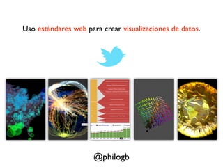 Uso estándares web para crear visualizaciones de datos.




                     @philogb
 