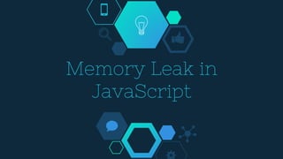 Memory Leak in
JavaScript
 