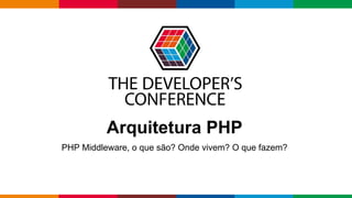 Globalcode – Open4education
Arquitetura PHP
PHP Middleware, o que são? Onde vivem? O que fazem?
 