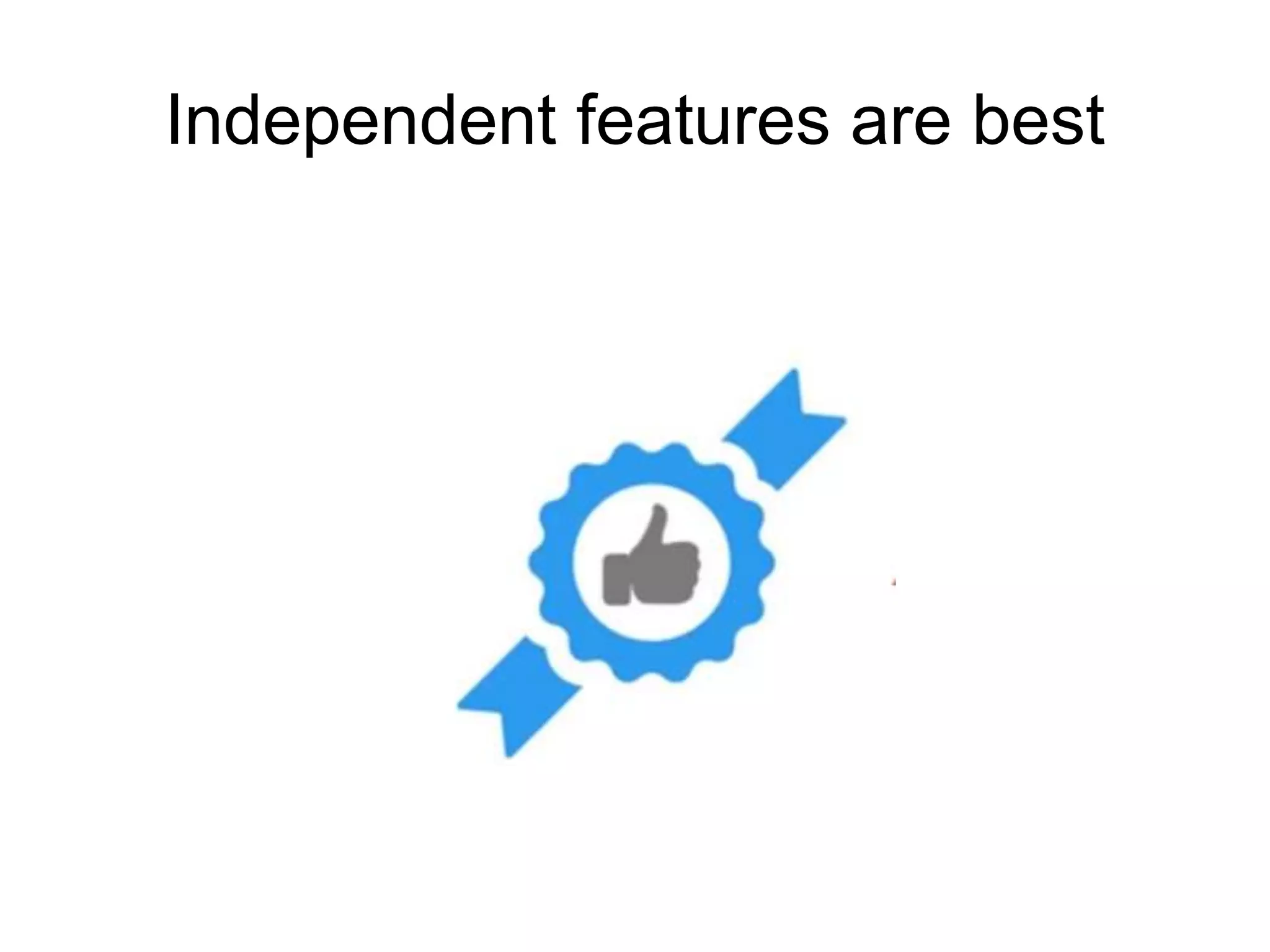 Independent features are best
 