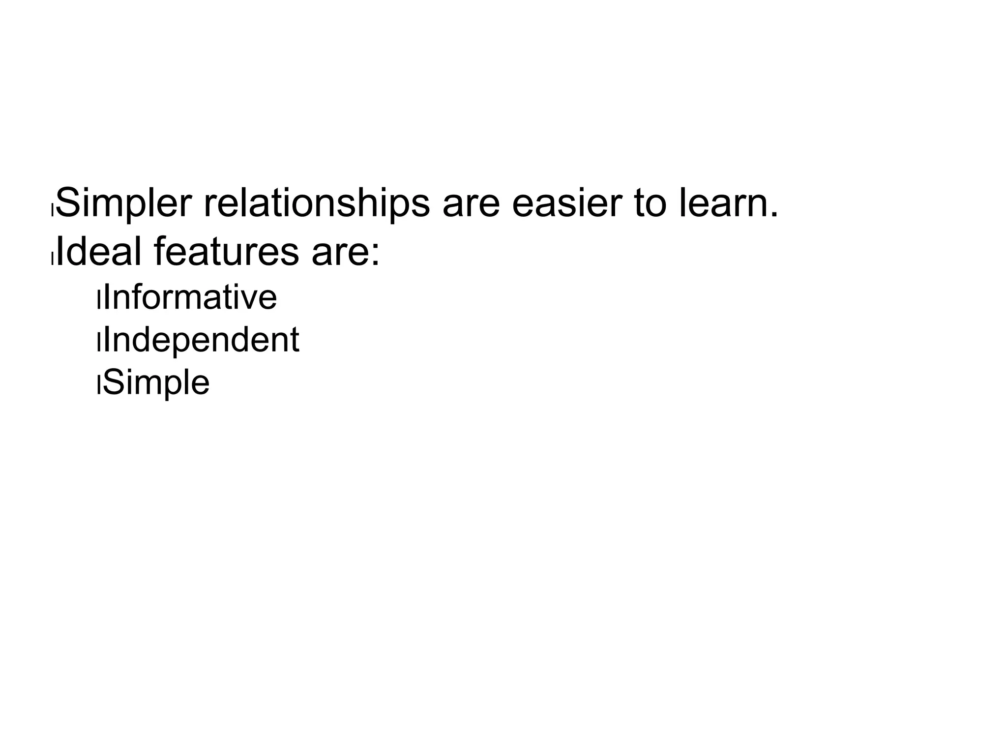 lSimpler relationships are easier to learn.
lIdeal features are:
lInformative
lIndependent
lSimple
 